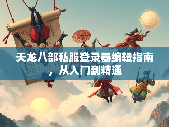 天龙八部私服登录器编辑指南，从入门到精通