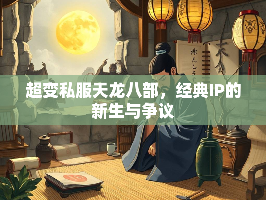超变私服天龙八部，经典IP的新生与争议  第3张