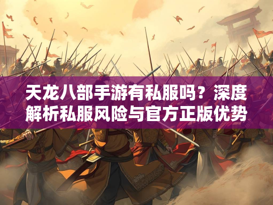 天龙八部手游有私服吗？深度解析私服风险与官方正版优势