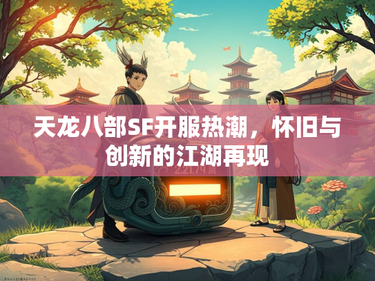 天龙八部SF开服热潮，怀旧与创新的江湖再现  第1张