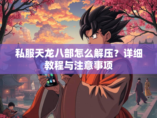 私服天龙八部怎么解压？详细教程与注意事项