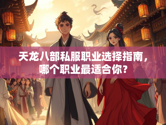 天龙八部私服职业选择指南，哪个职业最适合你？  第3张