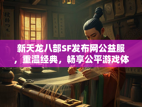 新天龙八部SF发布网公益服，重温经典，畅享公平游戏体验