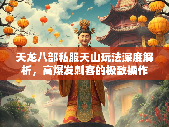 天龙八部私服天山玩法深度解析，高爆发刺客的极致操作