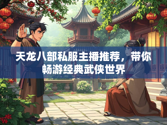 天龙八部私服主播推荐，带你畅游经典武侠世界  第3张