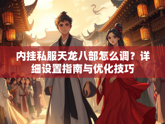 内挂私服天龙八部怎么调？详细设置指南与优化技巧