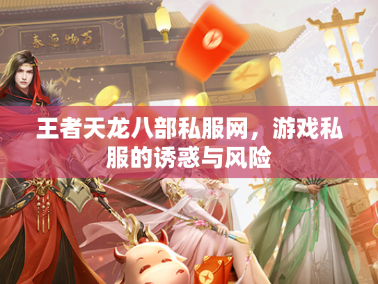 王者天龙八部私服网，游戏私服的诱惑与风险  第1张