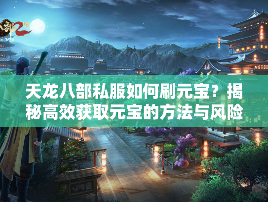 天龙八部私服如何刷元宝？揭秘高效获取元宝的方法与风险  第2张