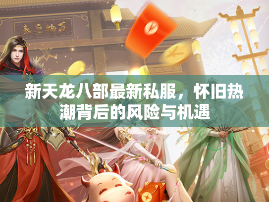 新天龙八部最新私服，怀旧热潮背后的风险与机遇  第1张