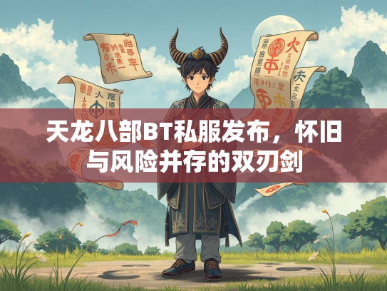 天龙八部BT私服发布，怀旧与风险并存的双刃剑  第1张