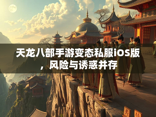 天龙八部手游变态私服iOS版，风险与诱惑并存