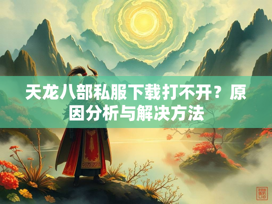 天龙八部私服下载打不开？原因分析与解决方法
