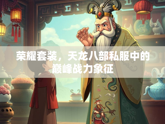 荣耀套装，天龙八部私服中的巅峰战力象征