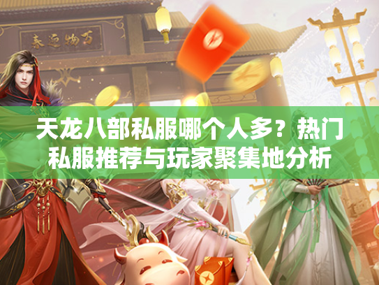 天龙八部私服哪个人多？热门私服推荐与玩家聚集地分析