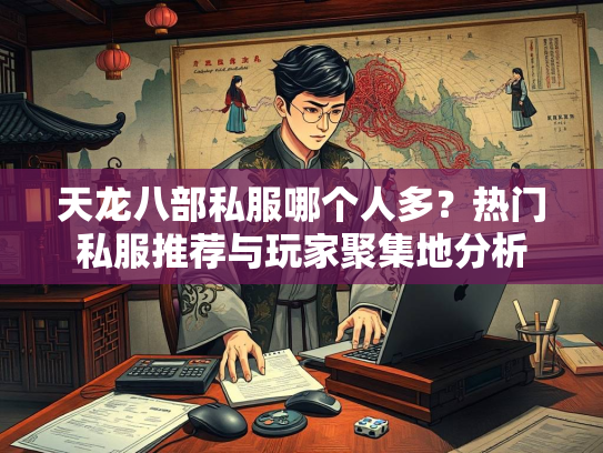 天龙八部私服哪个人多？热门私服推荐与玩家聚集地分析