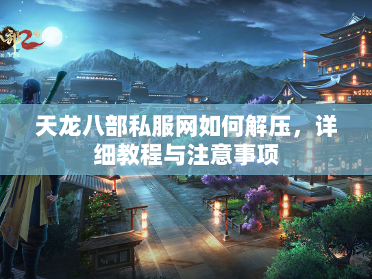 天龙八部私服网如何解压，详细教程与注意事项  第1张