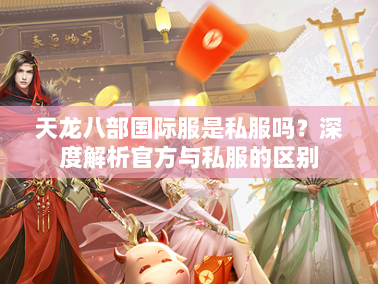 天龙八部国际服是私服吗？深度解析官方与私服的区别  第1张