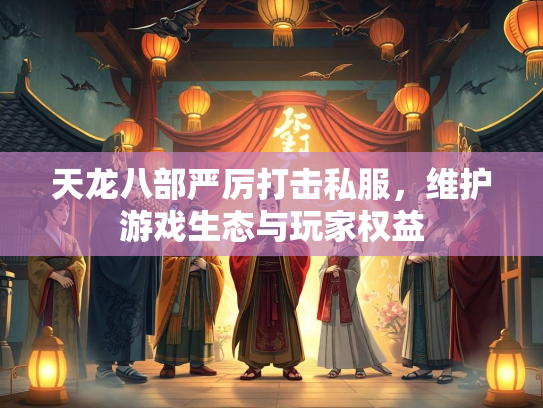 天龙八部严厉打击私服，维护游戏生态与玩家权益  第1张