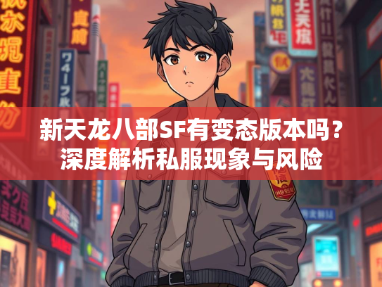 新天龙八部SF有变态版本吗？深度解析私服现象与风险  第3张