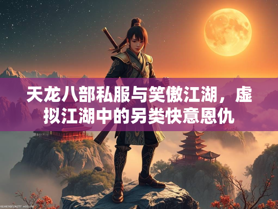 天龙八部私服与笑傲江湖，虚拟江湖中的另类快意恩仇