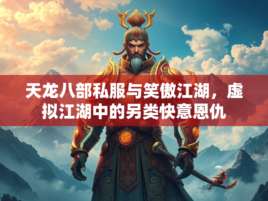 天龙八部私服与笑傲江湖，虚拟江湖中的另类快意恩仇