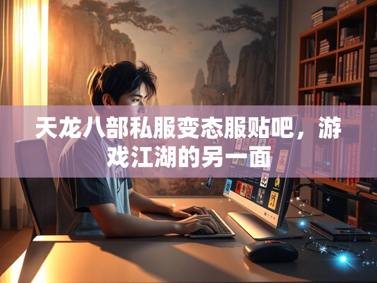 天龙八部私服变态服贴吧，游戏江湖的另一面