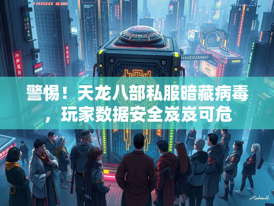 警惕！天龙八部私服暗藏病毒，玩家数据安全岌岌可危