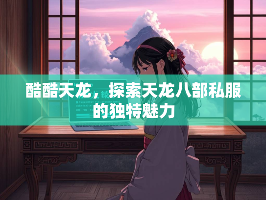 酷酷天龙，探索天龙八部私服的独特魅力  第1张