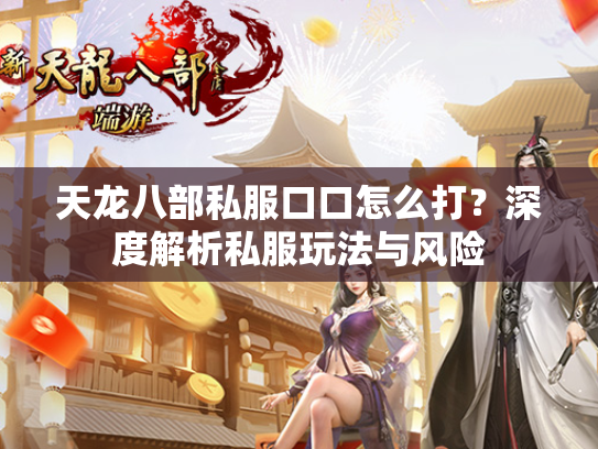 天龙八部私服口口怎么打？深度解析私服玩法与风险  第2张