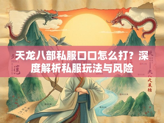 天龙八部私服口口怎么打？深度解析私服玩法与风险  第1张