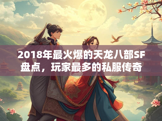 2018年最火爆的天龙八部SF盘点，玩家最多的私服传奇