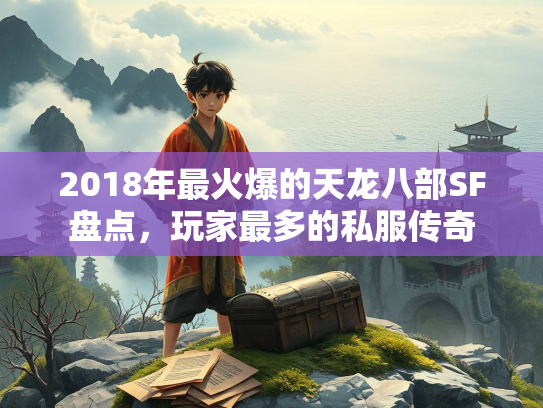 2018年最火爆的天龙八部SF盘点，玩家最多的私服传奇