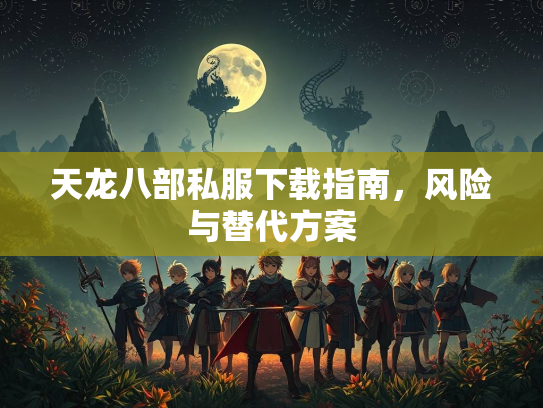 天龙八部私服下载指南，风险与替代方案  第3张