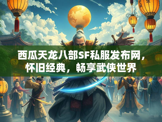 西瓜天龙八部SF私服发布网，怀旧经典，畅享武侠世界  第2张