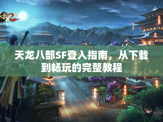 天龙八部SF登入指南，从下载到畅玩的完整教程  第2张