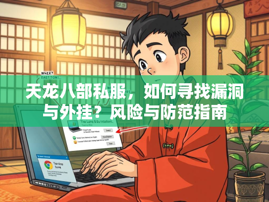 天龙八部私服，如何寻找漏洞与外挂？风险与防范指南  第2张