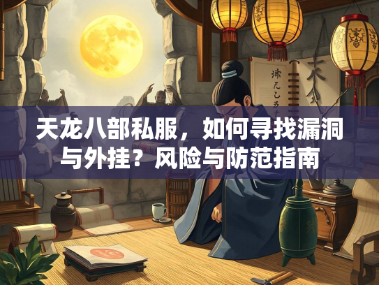 天龙八部私服，如何寻找漏洞与外挂？风险与防范指南  第1张