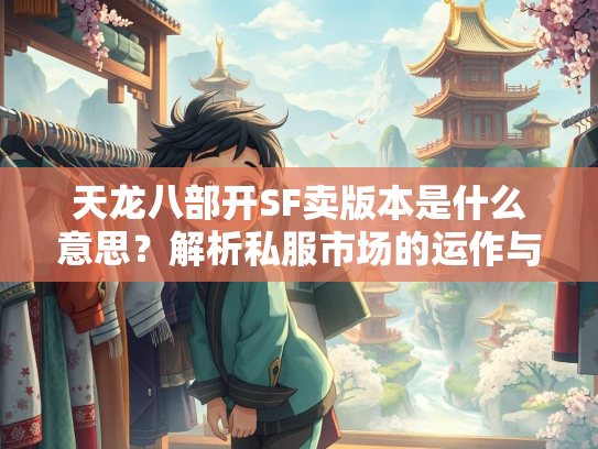 天龙八部开SF卖版本是什么意思？解析私服市场的运作与风险  第4张