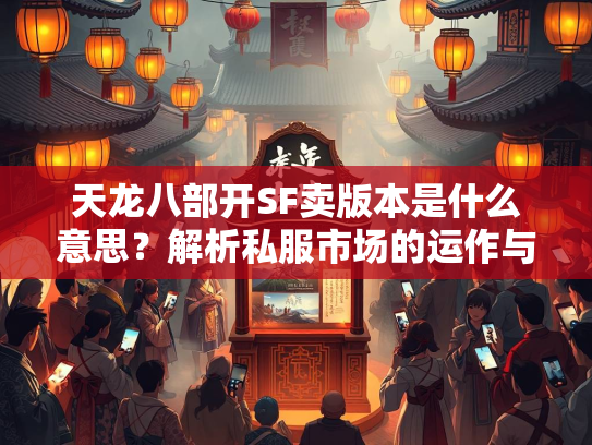 天龙八部开SF卖版本是什么意思？解析私服市场的运作与风险