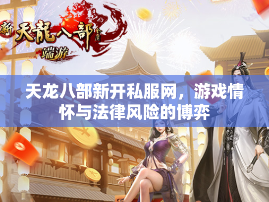 天龙八部新开私服网，游戏情怀与法律风险的博弈  第1张