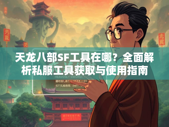 天龙八部SF工具在哪？全面解析私服工具获取与使用指南  第2张