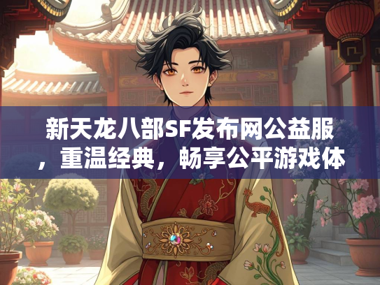新天龙八部SF发布网公益服，重温经典，畅享公平游戏体验  第3张