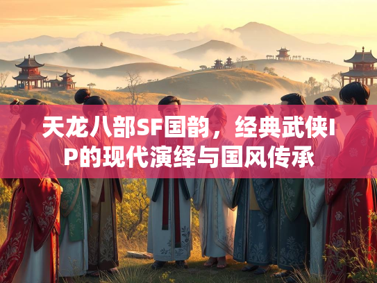 天龙八部SF国韵，经典武侠IP的现代演绎与国风传承  第3张