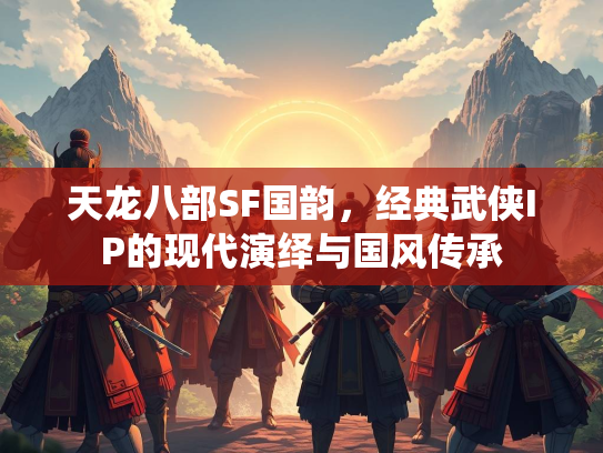 天龙八部SF国韵，经典武侠IP的现代演绎与国风传承  第4张