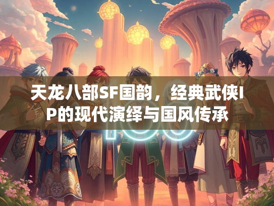 天龙八部SF国韵，经典武侠IP的现代演绎与国风传承  第1张