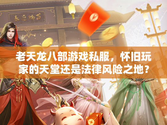 老天龙八部游戏私服，怀旧玩家的天堂还是法律风险之地？  第1张