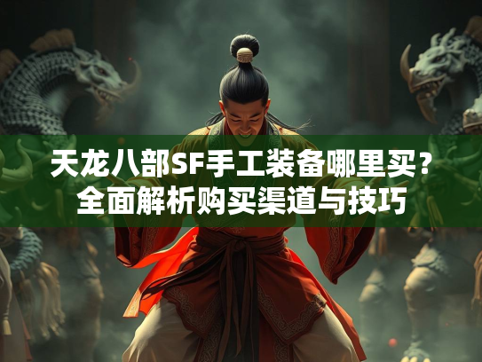 天龙八部SF手工装备哪里买？全面解析购买渠道与技巧  第3张