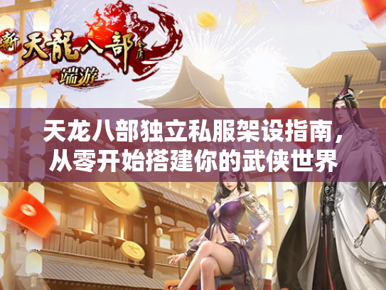 天龙八部独立私服架设指南，从零开始搭建你的武侠世界  第1张