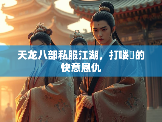 天龙八部私服江湖，打喽啰的快意恩仇  第1张