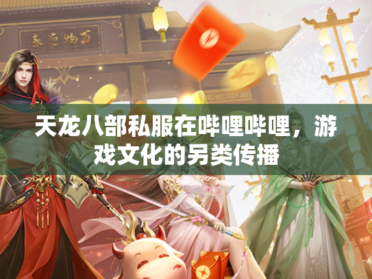 天龙八部私服在哔哩哔哩，游戏文化的另类传播  第1张